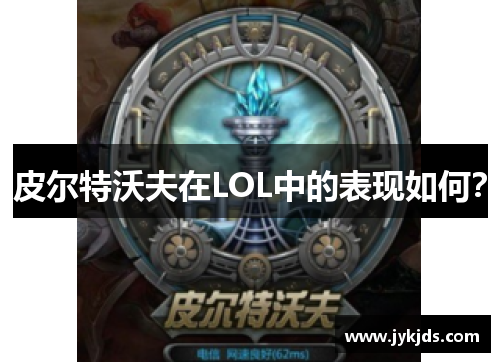 皮尔特沃夫在LOL中的表现如何？